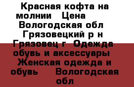 Красная кофта на молнии › Цена ­ 500 - Вологодская обл., Грязовецкий р-н, Грязовец г. Одежда, обувь и аксессуары » Женская одежда и обувь   . Вологодская обл.